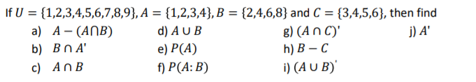 If U %3D {1,2,3,4,5,6,7,8,9}, А %3D {1,2,3,4), В %3D {2,4,6,8} and C %3D {3,4,5,6}, then find
a) А - (AПB)
d) A U B
8) (An C)'
j) A'
b) Bn A'
e) Р(A)
h) В — С
с) AnB
f) P(A: B)
i) (A U B)'

