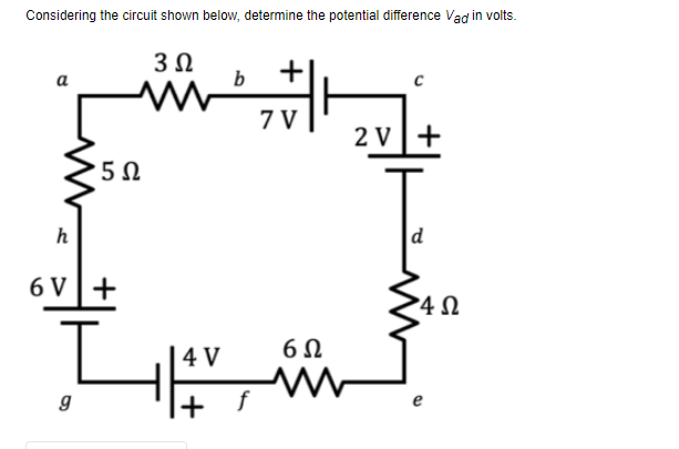 Considering the circuit shown below, determine the potential difference Vad in volts.
3 Ω
b
7V
2V]+
d
•5 Ω
h
6V]+
g
4V
+
6Ω
4Ω