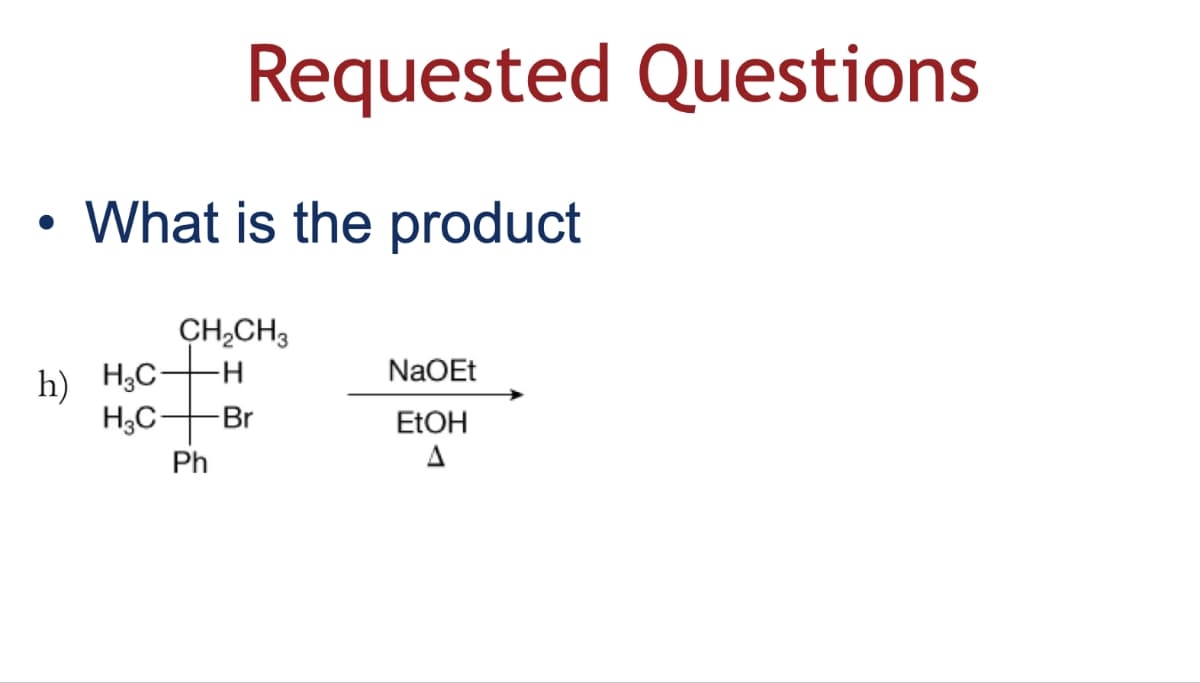 •
Requested Questions
What is the product
CH2CH3
h) H,C
NaOEt
H3C-
-Br
EtOH
Ph
A