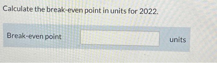 Calculate the break-even point in units for 2022.
Break-even point
units