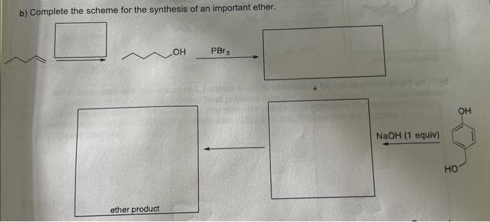 b) Complete the scheme for the synthesis of an important ether.
ether product
OH
PBr3
NaOH (1 equiv)
HO
OH