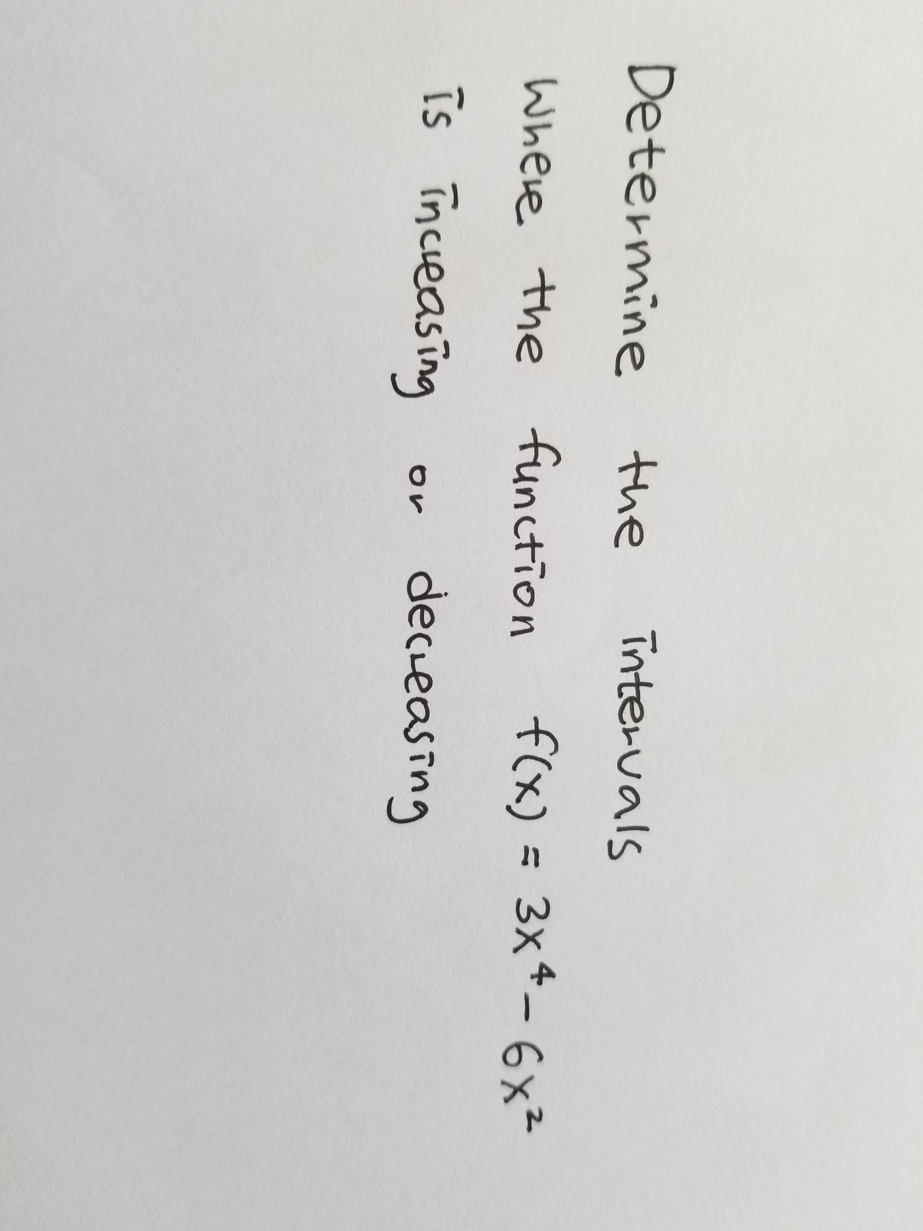 Determine the
Tntervals
Where the function f(x)
= 3x4-6x²
Is incieasing
decleasina
or
