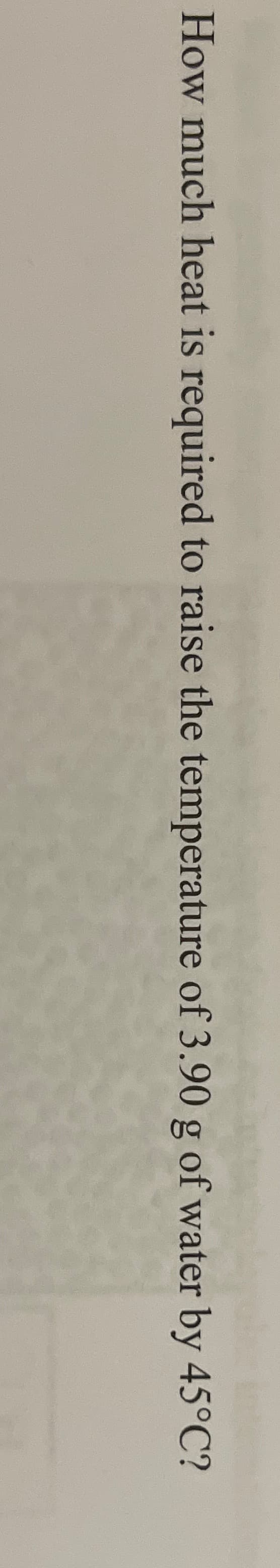 How much heat is required to raise the temperature of 3.90 g of water by 45°C?
