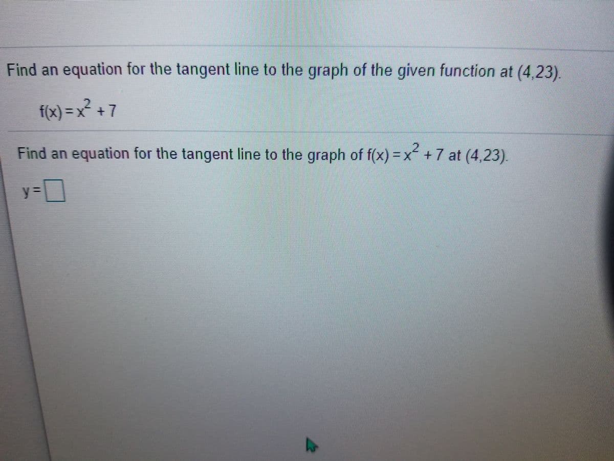 Find an equation for the tangent line to the graph of the given function at (4,23).
f(x) = x? + 7
2.
Find an equation for the tangent line to the graph of f(x) = x +7 at (4,23).
y3DD
