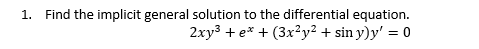 Find the implicit general solution to the differential equation.
2xy3 + e* + (3x²y² + sin y)y' = 0
1.
%3D
