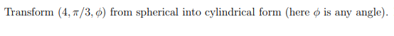 Transform (4, 7/3, ) from spherical into cylindrical form (here o is any angle).
