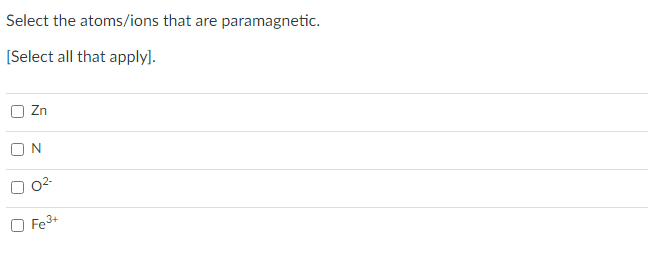Select the atoms/ions that are paramagnetic.
[Select all that apply].
Zn
Fe3+
