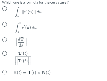 Which one is a formula for the curvature ?
| ||r"(u)|| du
a
r' (u) du
dT
ds
T'(t)
T'
O B(t) = T(t) × N(t)
