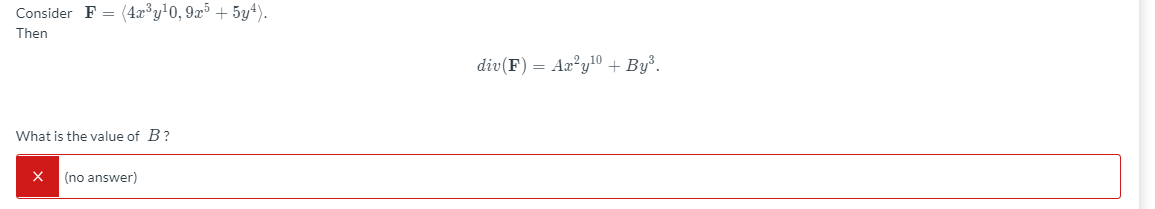 Consider F = (4x³y•0, 9x³ + 5y±).
Then
div(F) = Aæ°y!0 + By³.
What is the value of B?
(no answer)
