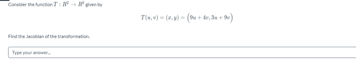 Consider the function T : R2 → R² given by
T(и, v) — (г, у) — (9и + 4v, 3и + 9u)
Find the Jacobian of the transformation.
Type your answer.
