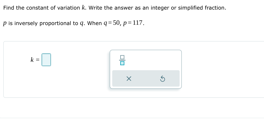 Find the constant of variation k. Write the answer as an integer or simplified fraction.
p is inversely proportional to q. When q= 50, p= 117.
k =
