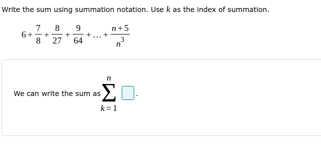 Write the sum using summation notation. Use k as the index of summation.
7
6+
8
8
+
27
n+5
+
64
3
n
n
We can write the sum as >
k=1
