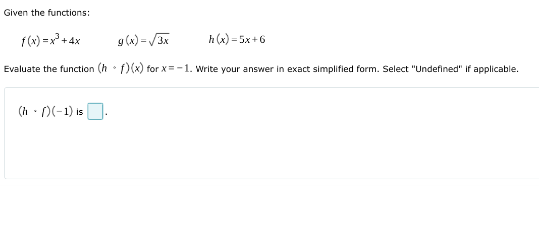 Given the functions:
f(x) = x + 4x
g(x) = /3x
h (x) = 5x + 6
Evaluate the function (h • f) (x) for x= -1. Write your answer in exact simplified form. Select "Undefined" if applicable.
(h • f)(-1) is |]
