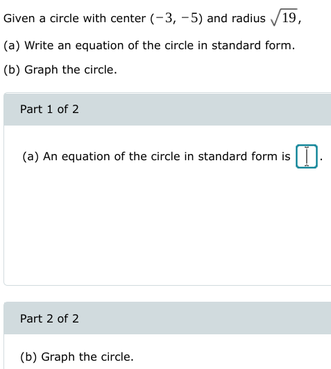 Given a circle with center (-3, -5) and radius /19,
(a) Write an equation of the circle in standard form.
(b) Graph the circle.
Part 1 of 2
(a) An equation of the circle in standard form is |||
Part 2 of 2
(b) Graph the circle.
