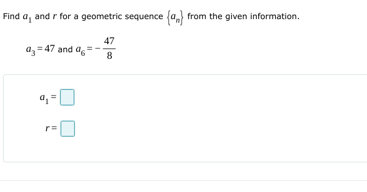 Find a, and r for a geometric sequence {a, from the given information.
47
az = 47 and ag
8
a =
r =
II
