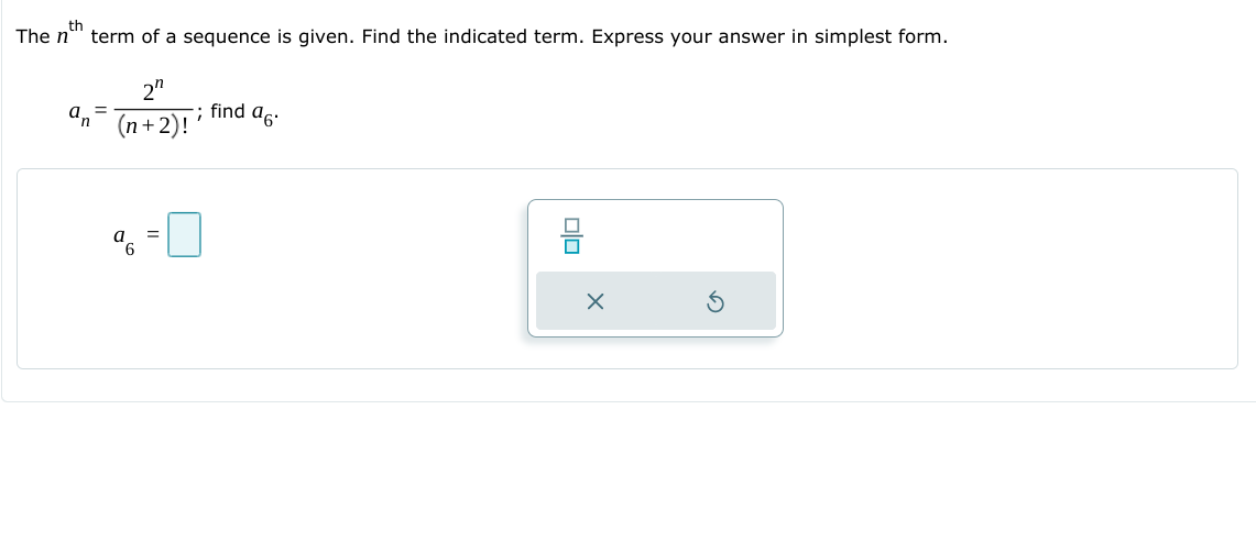 The n
term of a sequence is given. Find the indicated term. Express your answer in simplest form.
2"
; find as:
%3D
(n+2)!
