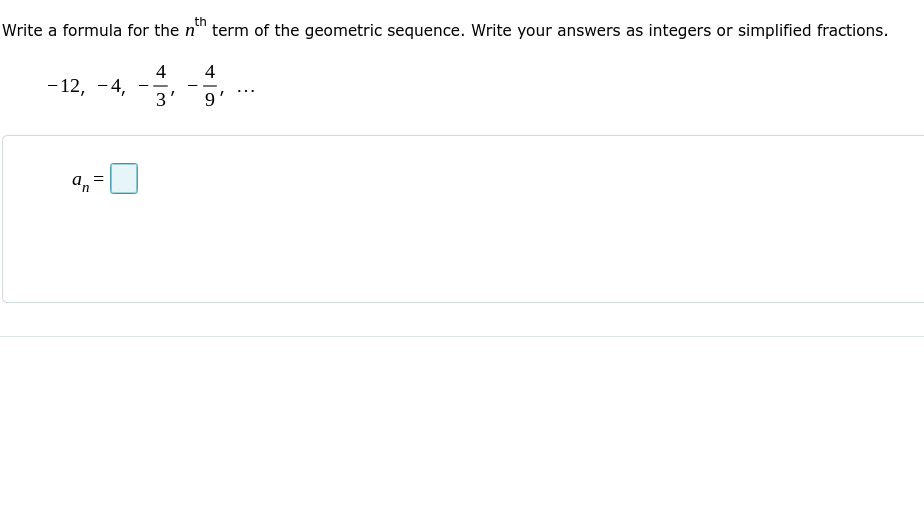 th
Write a formula for the n" term of the geometric sequence. Write your answers as integers or simplified fractions.
4
4
-12, -4,
3'
- -
-
...
9
Un
