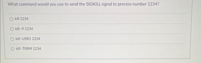 What command would you use to send the SIGKILL signal to process number 1234?
kill 1234
kill -9 1234
kill -USR1 1234
kill-TERM 1234