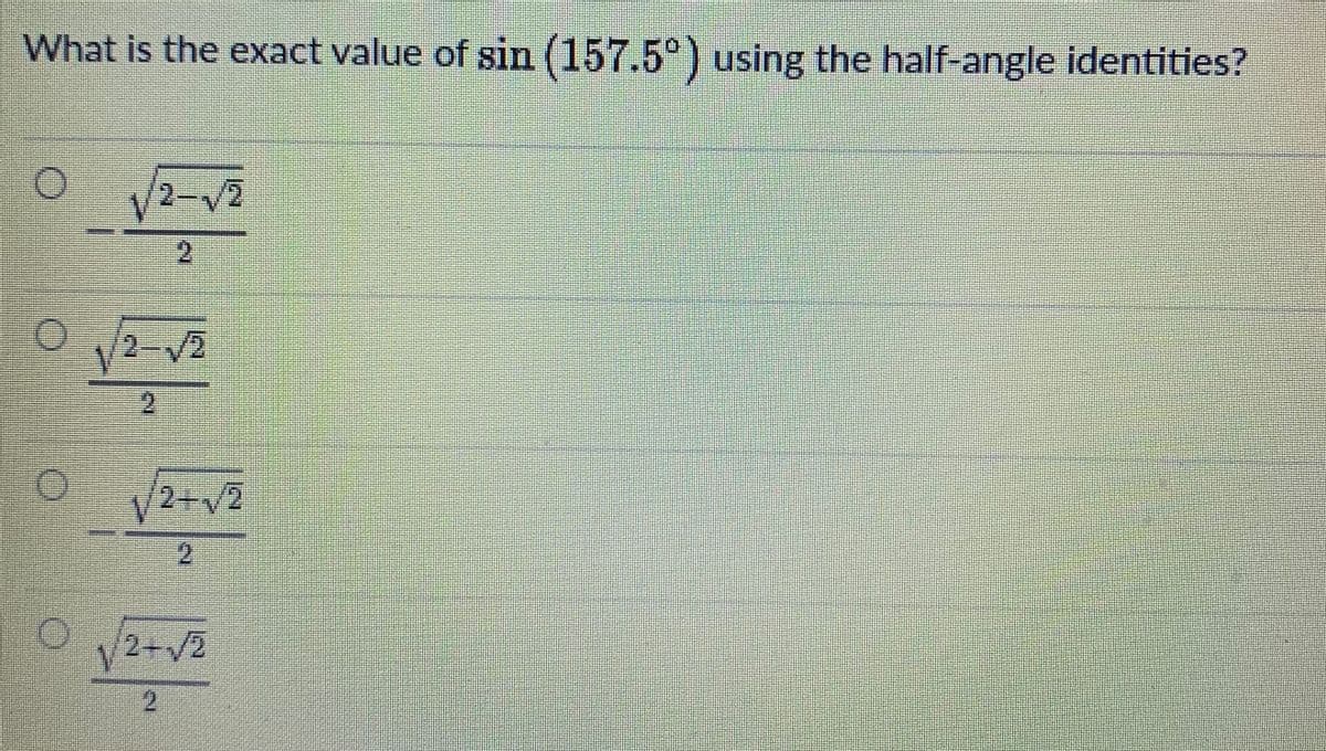 What is the exact value of sin (157.5°) using the half-angle identities?
2-V2
2.
2.
V2+V2
2
2+V2

