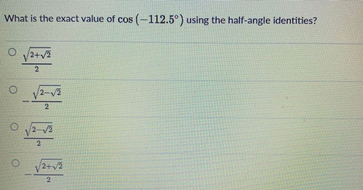 What is the exact value of cos (-112.5°) using the half-angle identities?
O 2+v2
2-V2
2.
2-V2
2+V2
21
