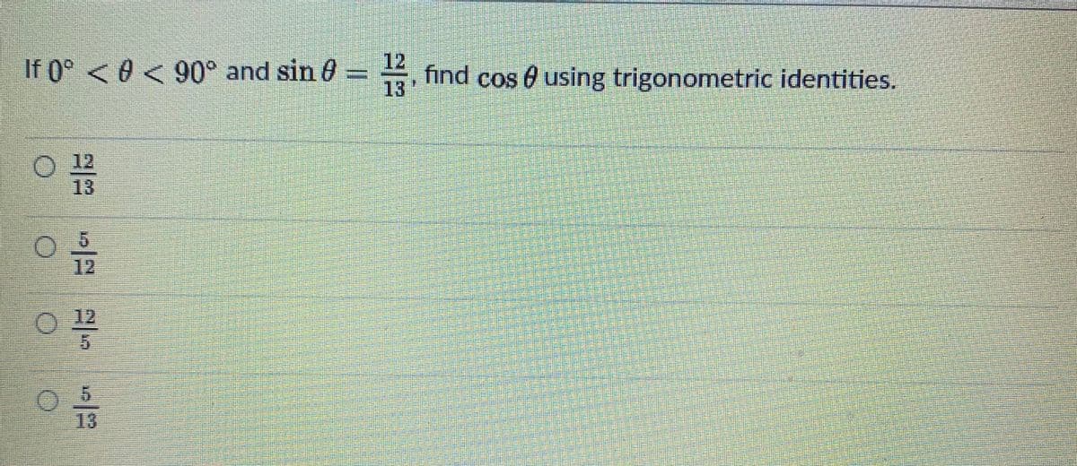 12
If 0° <0 < 90° and sin 6 =
find cos 0 using trigonometric identities.
13
O 12
13
12
12
13
