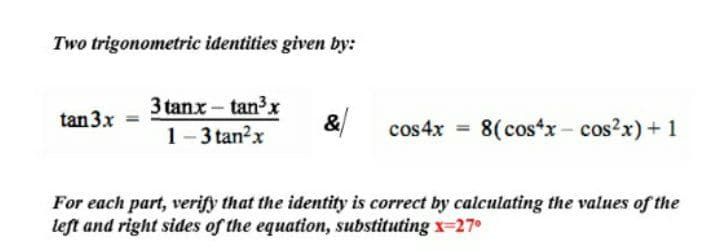 Two trigonometric identities given by:
3 tanx - tan3x
&/
tan 3x
1-3 tan?x
cos4x = 8(costx- cos?x)+ 1
For each part, verify that the identity is correct by calculating the values of the
left and right sides of the equation, substituting x-27°
