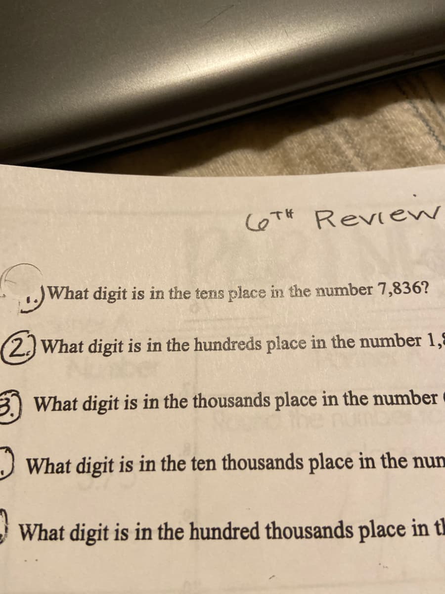 CeTH Review
What digit is in the tens place in the number 7,836?
(2.) What digit is in the hundreds place in the number 1,5
3) What digit is in the thousands place in the number
J What digit is in the ten thousands place in the nun
What digit is in the hundred thousands place in th
