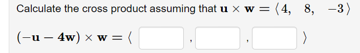 Calculate the cross product assuming that u × w =
= (4, 8, -3)
(-u – 4w) × w =
