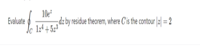 10e?
dz by residue theorem, where C'is the contour |2| = 2
1:4 + 52ª*
Evaluate
