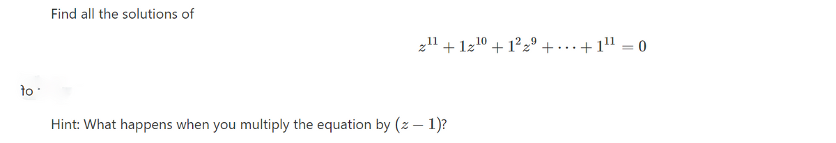Find all the solutions of
z" + 1z10 + 1²z° + … .+1" = 0
to
Hint: What happens when you multiply the equation by (z – 1)?
