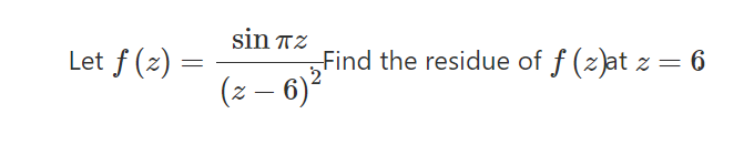 sin TZ
Find the residue of f (z)at z = 6
(z – 6)²
Let f (z) :
