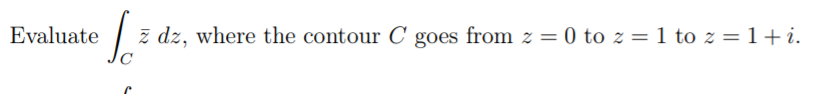 Evaluate
z dz, where the contour C goes from z = 0 to z = 1 to z = 1+i.
