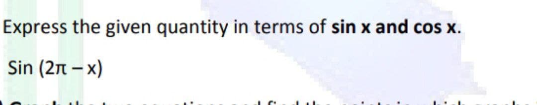 Express the given quantity in terms of sin x and cos x.
Sin (2n – x)
