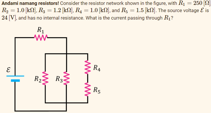 250 [2]
Andami namang resistors! Consider the resistor network shown in the figure, with R₁
R₂ = 1.0 [kN], R3 = 1.2 [kN], R4 = 1.0 [kN], and R5 = 1.5 [kN]. The source voltage & is
24 [V], and has no internal resistance. What is the current passing through R₁?
E
R₁
ww
ww
R₂
www
R3
R4
R5
=