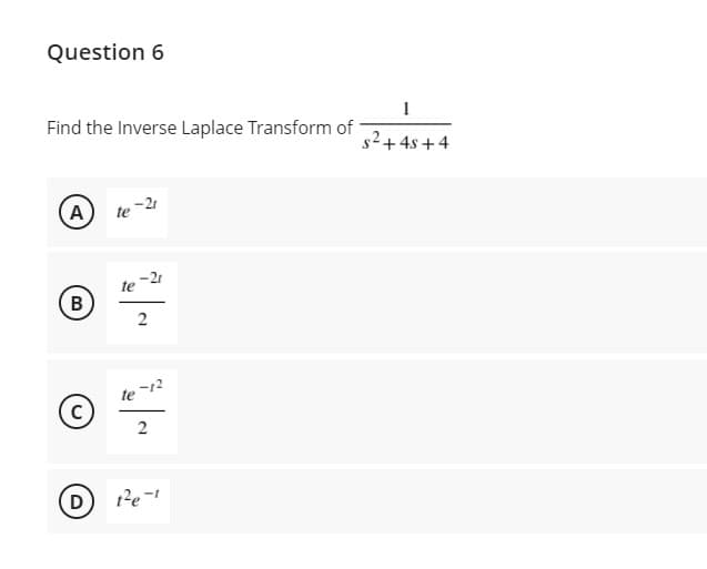 Question 6
Find the Inverse Laplace Transform of
s2+4s+4
A
-21
te
te
D
12e-
2.
