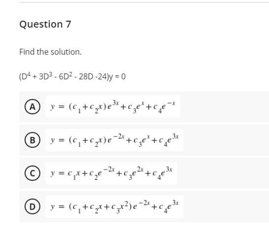 Question 7
Find the solution.
(D4 + 3D3 - 6D2 - 28D -24)y = 0
@ y = (c,+cx)e* +c e*+c̟e
® y = (c,+c,x)e¯2"+c,e*+c,e*
(D
3x
