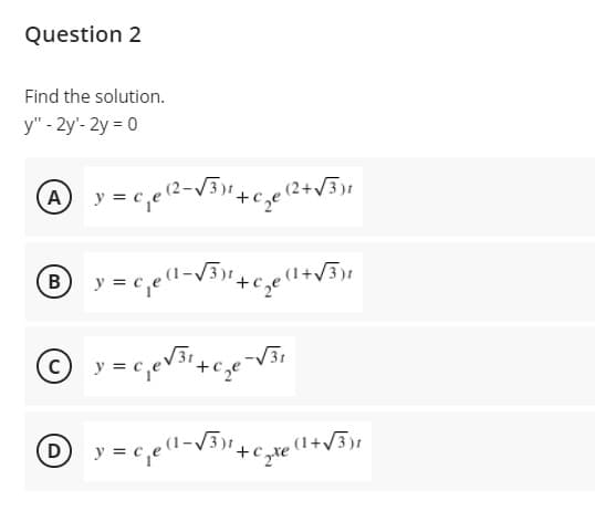 Question 2
Find the solution.
y" - 2y'- 2y = 0
(A)
(1+/3)1
-V31
+c,
Czte (1+V3)1
