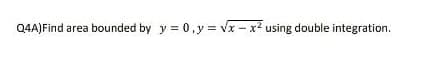 Q4A) Find area bounded by y = 0, y = √x - x² using double integration.