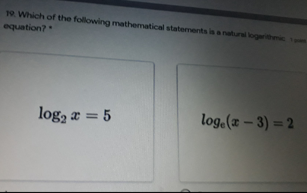 19. Which of the following mathematical statements is a natural logarithmic 1 point
equation?
log, a = 5
log.(x – 3) = 2
