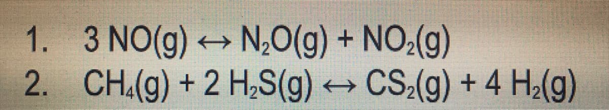 1.
2.
3 NO(g) → N₂O(g) + NO₂(g)
CH4(g) + 2 H₂S(g) → CS₂(g) + 4 H₂(g)