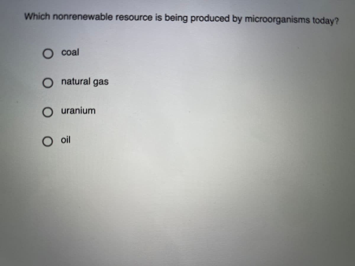 Which nonrenewable resource is being produced by microorganisms today?
O coal
O natural gas
O uranium
O oil
