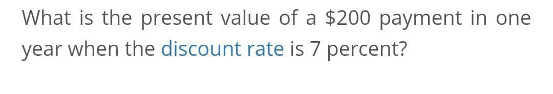 What is the present value of a $200 payment in one
year when the discount rate is 7 percent?
