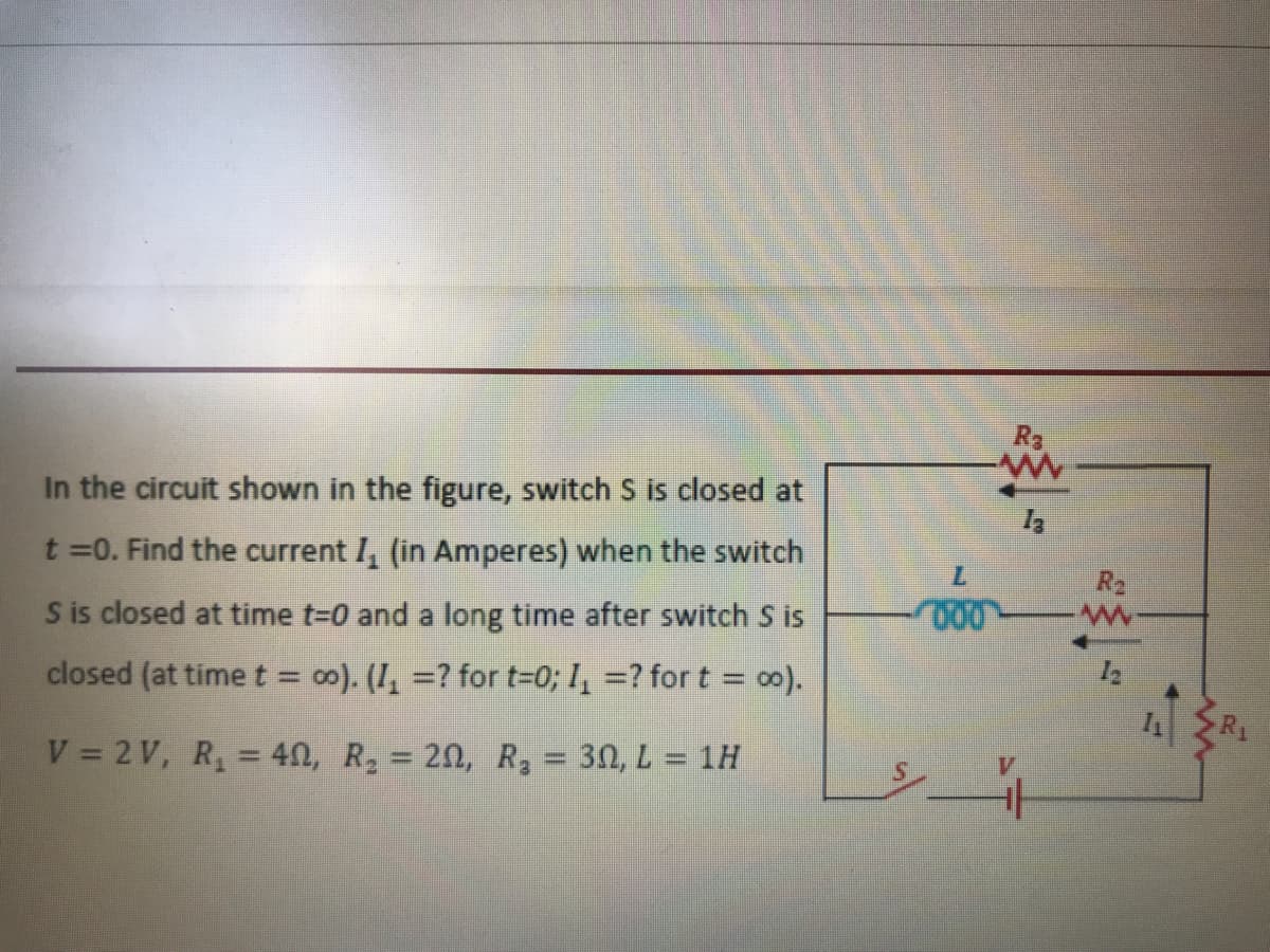 R3
In the circuit shown in the figure, switch
is closed at
t =0. Find the current I, (in Amperes) when the switch
7.
R2
S is closed at time t-D0 and a long time after switch S is
closed (at time t = o0). (I, =? for t-0; I, =? for t = o0).
V = 2 V, R, = 40, R, = 20, R, = 30, L = 1H
%3D
%3D
%3D
