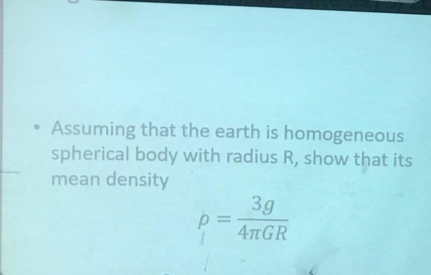 • Assuming that the earth is homogeneous
spherical body with radius R, show that its
mean density
3g
=Dd
4TGR
