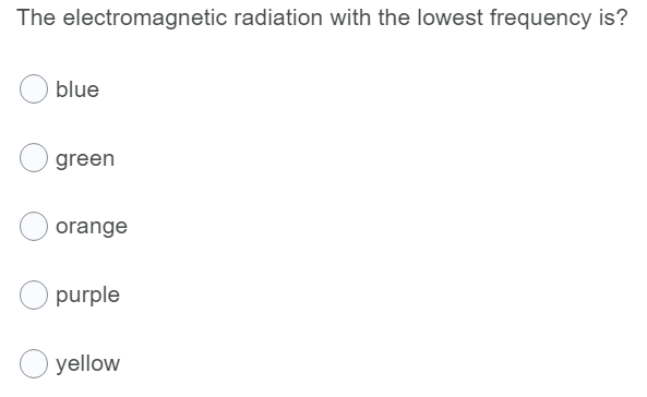 The electromagnetic radiation with the lowest frequency is?
blue
green
orange
purple
yellow
