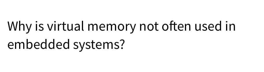 Why is virtual memory not often used in
embedded systems?
