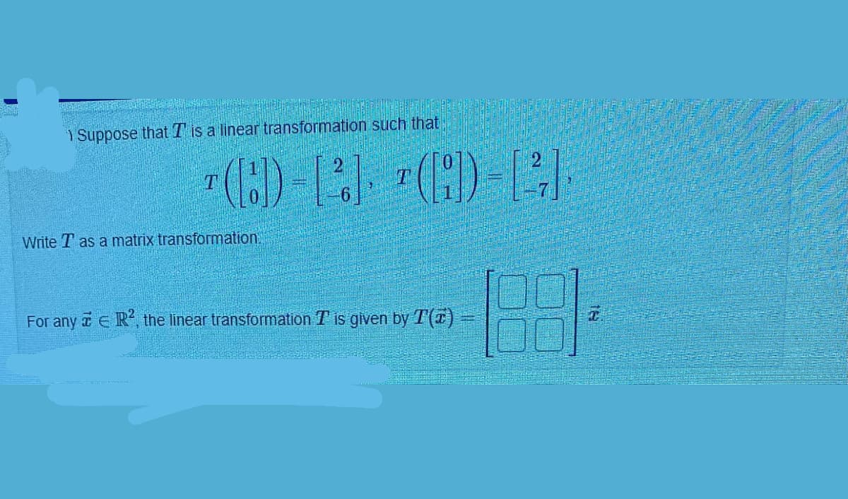 1 Suppose that T is a linear transformation such that
()- 0
Write T as a matrix transformation!
For any a E R the linear transformation T is given by T()
