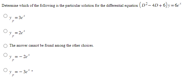 Determine which of the following is the particular solution for the differential equation (D² - 4D+6) y = 6e*
= 3et
y =)
y = 2e*
The answer cannot be found among the other choices.
== - 2et
- 3et
==