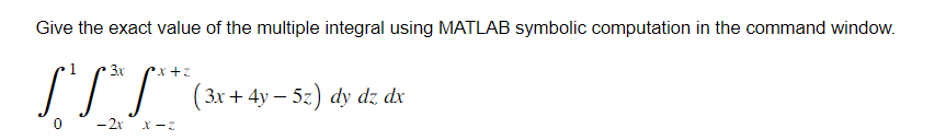 Give the exact value of the multiple integral using MATLAB symbolic computation in the command window.
3.x
x+z
S****** ( 3x + 4y - 52) dy dz dx
-2x X-Z