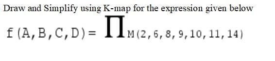 Draw and Simplify using K-map for the expression given below
IIm(2,6.
TIM (2,6,8,9,10, 11, 14)
f (A, B,C,D)=

